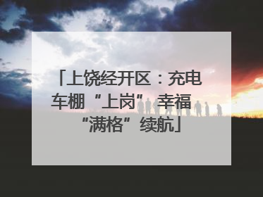 上饶经开区：充电车棚“上岗” 幸福“满格”续航